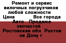 •	Ремонт и сервис вилочных погрузчиков (любой сложности) › Цена ­ 1 000 - Все города Авто » Продажа запчастей   . Ростовская обл.,Ростов-на-Дону г.